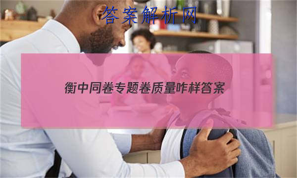 「2023衡中同卷专题卷质量咋样
答案」衡中同卷单元测试卷