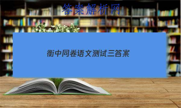 「2023衡中同卷语文测试三 答案」衡中同卷语文答案周测卷四