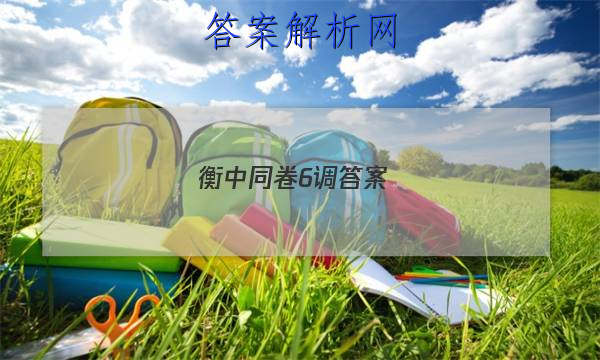 「2023衡中同卷6调答案 」衡中同卷五调答案