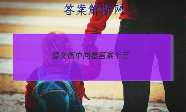 「2023语文衡中同卷答案十三 」衡中同卷语文答案周测卷四