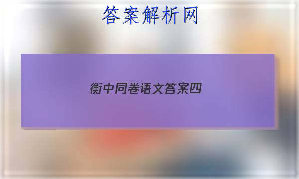 「2023衡中同卷语文答案四 」衡中同卷语文答案周测卷四