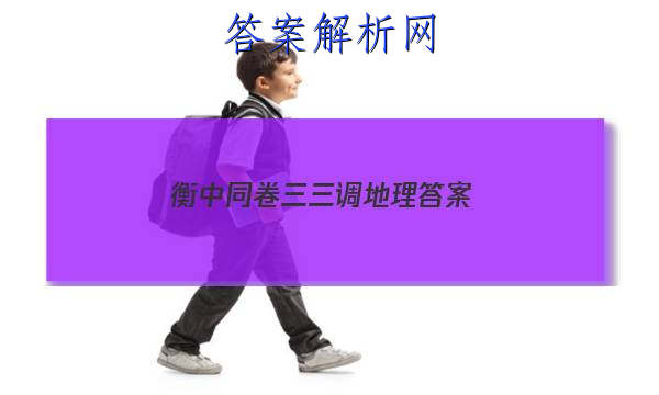 「2023衡中同卷三三调地理 答案」衡中同卷高三一轮答案地理