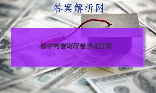 「2023衡中同卷调研卷湖北 答案」衡中同卷调研卷全国卷三