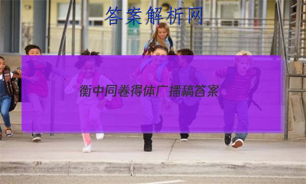 「2023衡中同卷 得体 广播稿
答案」