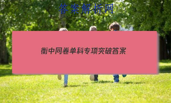 「2023衡中同卷单科专项突破 答案」衡中同卷分科综合答案