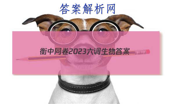 「衡中同卷2023六调生物 答案」衡中同卷生物周测卷