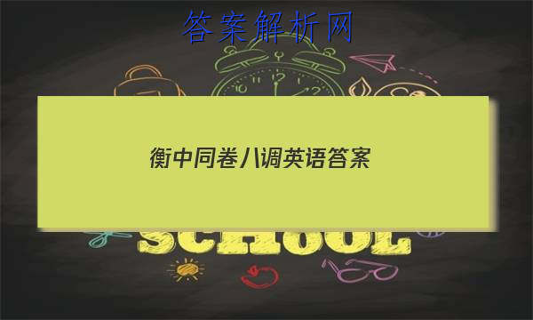 「2023衡中同卷八调英语答案
」衡中同卷高三二调英语