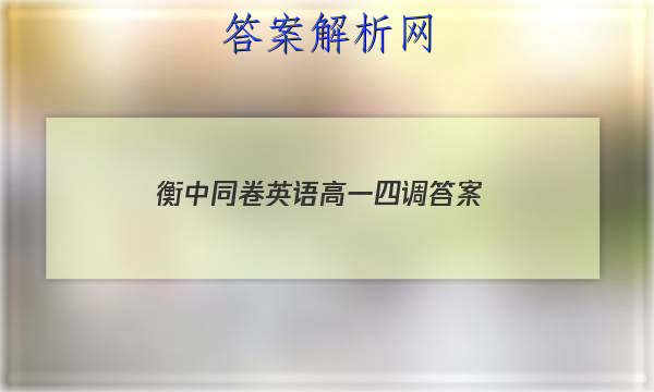 「2023衡中同卷英语高一四调
答案」衡中同卷2023-2023高三一调英语