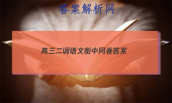 「2023高三二调语文衡中同卷
答案」衡中同卷2023-2023高三二调语文