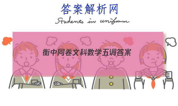 「2023衡中同卷文科数学五调
答案」衡中同卷高三五调语文