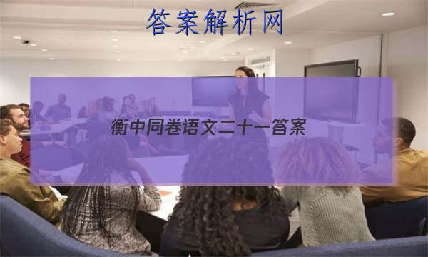 「2023衡中同卷语文二十一
答案」衡中同卷高三语文