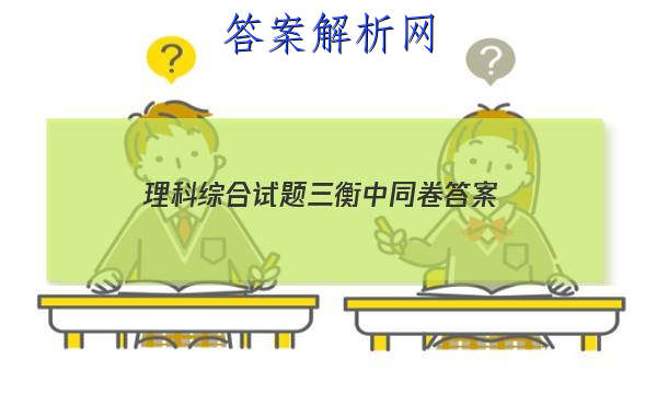 「2023理科综合试题三衡中同卷
答案」衡中同卷调研卷理综三