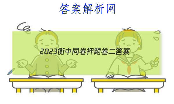 「2023衡中同卷押题卷二 答案」2023衡中同卷全国押题卷理综二