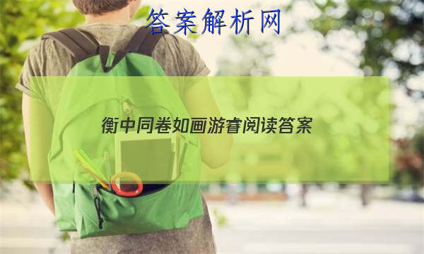 「2023衡中同卷如画游睿阅读答案 」衡中同卷周测卷语文