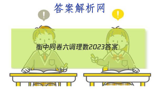 「衡中同卷六调理数2023
答案」衡中同卷六调理综答案