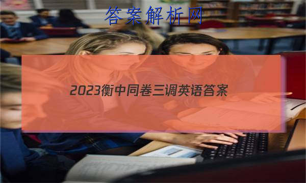 「2023衡中同卷三调英语
答案」衡中同卷2023英语二调