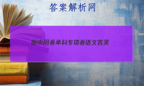 「2023衡中同卷单科专项卷语文答案」衡中同卷语文试题一