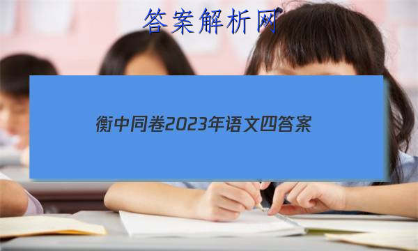 「衡中同卷2023年语文四 答案」衡中同卷语文高三一轮周测卷答案2023