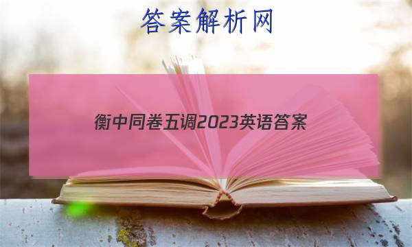 「衡中同卷五调2023英语 答案」衡中同卷2023高三三调英语