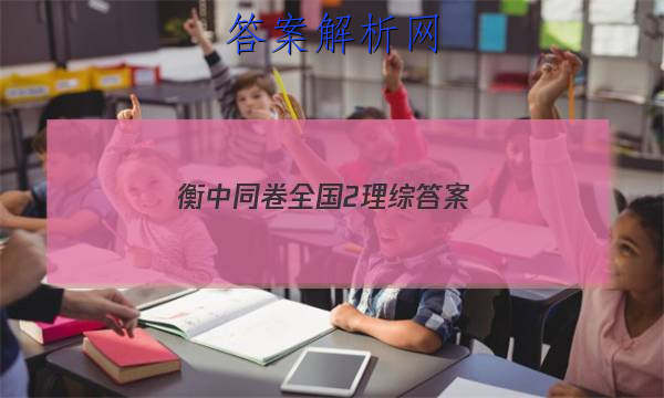「2023衡中同卷全国2理综
答案」2018-2019衡中同卷理综百度贴吧