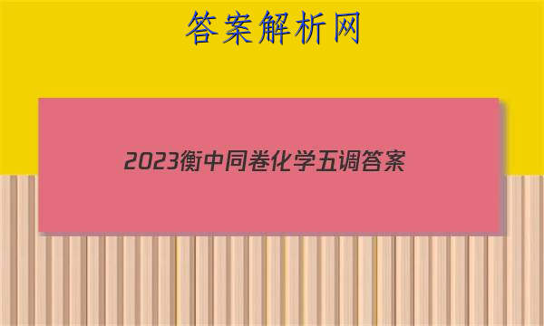 「2023衡中同卷化学五调 答案」衡中同考2023学年度上学期高三年级三调考试化学