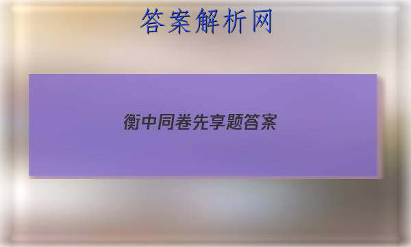 「2023衡中同卷先享题答案
」衡水金卷先享题同步周测卷答案