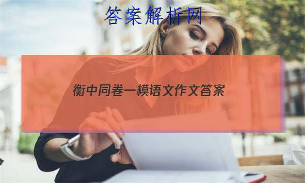 「2023衡中同卷一模语文作文 答案」新高考版衡中同卷语文