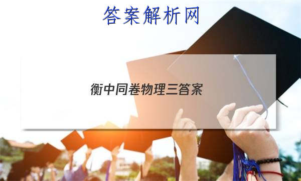 「2023衡中同卷物理三答案 」衡中同卷物理答案网站 高三网
