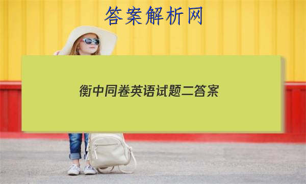 「2023衡中同卷英语试题二
答案」衡中同卷英语一