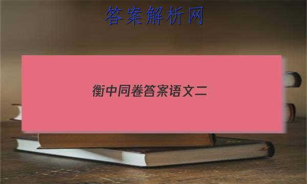 「2023衡中同卷答案语文二
」衡中同卷分科综合卷语文二