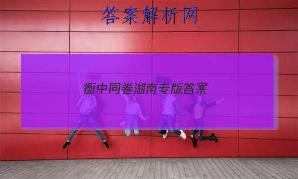 「2023衡中同卷湖南专版 答案」衡中同卷答案汇总官网
