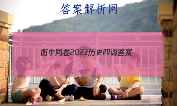 「衡中同卷2023历史四调 答案」衡中同卷2023调研卷历史
