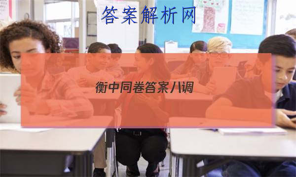 「2023衡中同卷答案八调 」衡中同卷四调答案免费