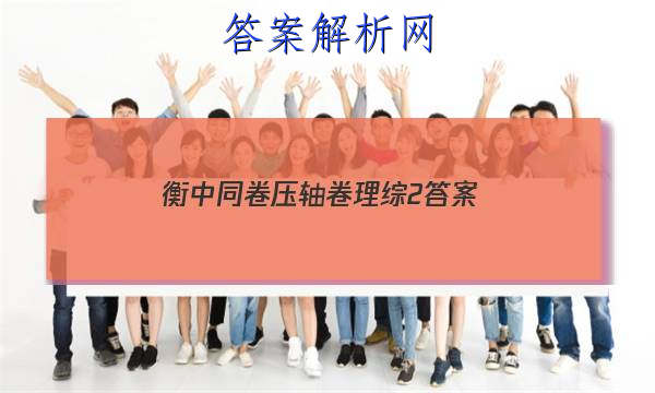 「2023衡中同卷压轴卷理综2 答案」衡中同卷理综一