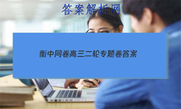 「2023衡中同卷高三二轮专题卷
答案」衡中同卷高三二轮专题卷答案历史二