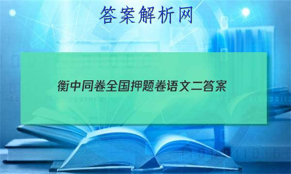 「2023衡中同卷全国押题卷语文二
答案」衡水名师卷高考押题卷语文二