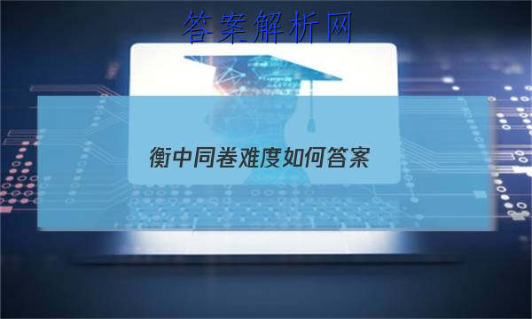 「2023衡中同卷难度如何 答案」衡中同卷答案分享
