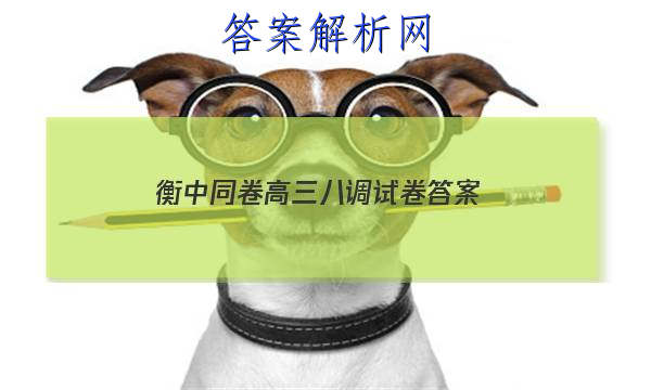 「2023衡中同卷高三八调试卷 答案」衡中同卷上学期七调