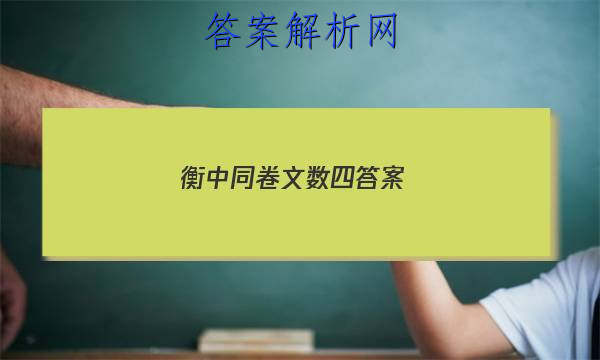 「2023衡中同卷文数四答案
」衡中同卷文综四