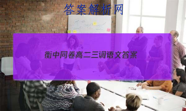 「2023衡中同卷高二三调语文
答案」衡中同卷高三四调语文