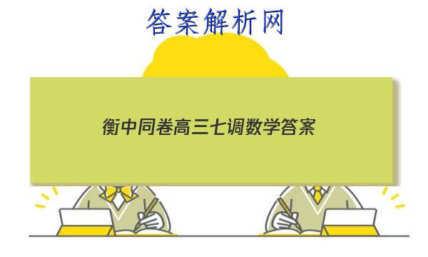 「2023衡中同卷高三七调数学答案」衡水高三一调数学答案