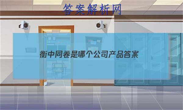 「2023衡中同卷是哪个公司产品 答案」衡中同卷单元检测卷答案