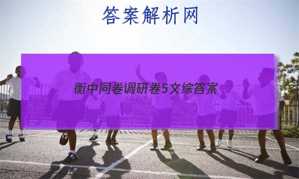 「2023衡中同卷调研卷5文综 答案」衡中同卷调研卷语文一答案