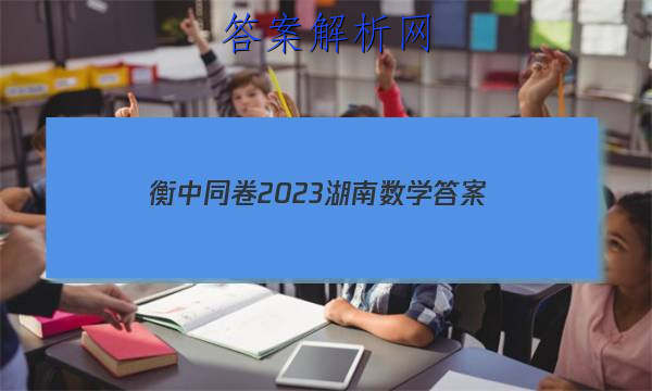 「衡中同卷2023湖南数学 答案」衡中同卷2023全国统一考试