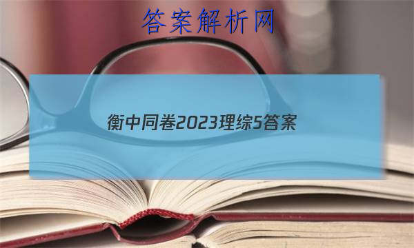 「衡中同卷2023理综5 答案」衡中同卷2023理综答案
