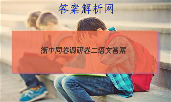 「2023衡中同卷调研卷二语文 答案」衡中同卷语文一答案