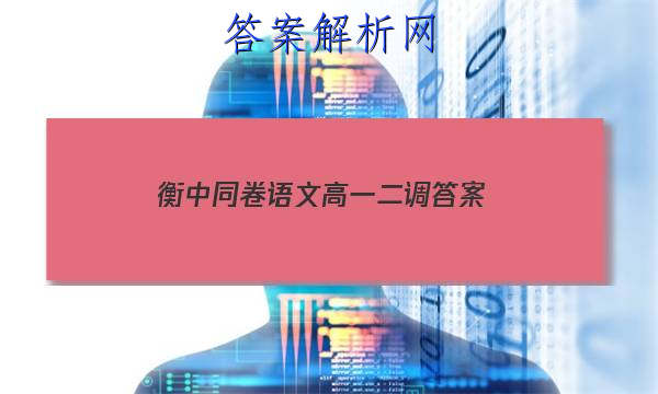 「2023衡中同卷语文高一二调
答案」衡中同卷高三二调答案