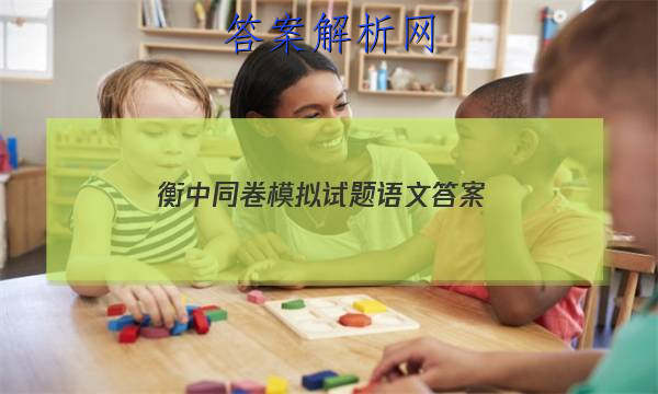 「2023衡中同卷模拟试题语文 答案」衡中同卷语文试题二