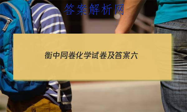 「2023衡中同卷化学试卷及答案六 」衡中同卷化学周测卷答案2023