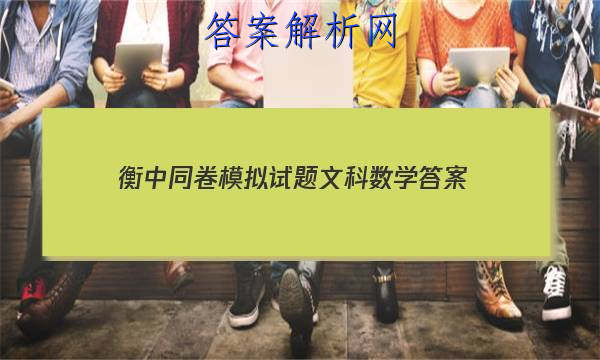 「2023衡中同卷模拟试题文科数学 答案」衡中同卷答案网站 高二网